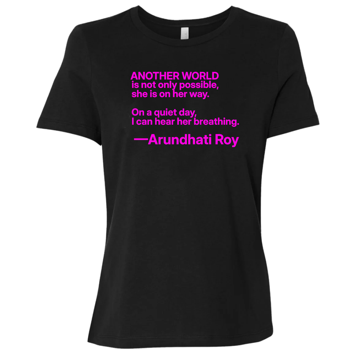 Basic Black T-Shirt with quote: “Another world is not only possible. On a quiet day, I can hear her breathing.” —Arundhati Roy Booker Prize-winning author of The God of Small Things, is a fearless voice for social justice, environmental protection, and human rights. Bella+Canvas 6400 #EUTC