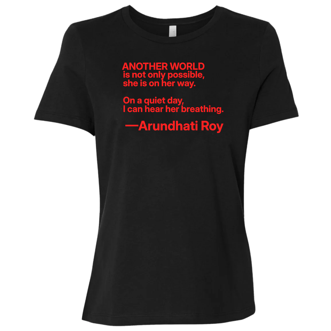 Basic Black T-Shirt with quote: “Another world is not only possible. On a quiet day, I can hear her breathing.” —Arundhati Roy Booker Prize-winning author of The God of Small Things, is a fearless voice for social justice, environmental protection, and human rights. Bella+Canvas 6400 #EUTC