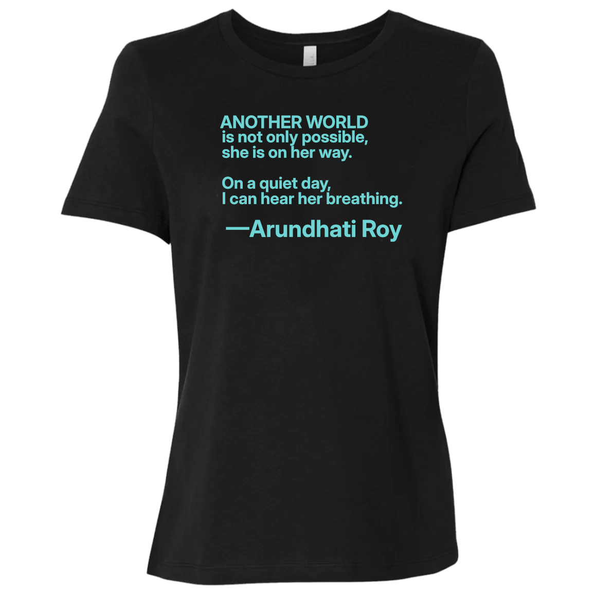Basic Black T-Shirt with quote: “Another world is not only possible. On a quiet day, I can hear her breathing.” —Arundhati Roy Booker Prize-winning author of The God of Small Things, is a fearless voice for social justice, environmental protection, and human rights. Bella+Canvas 6400 #EUTC
