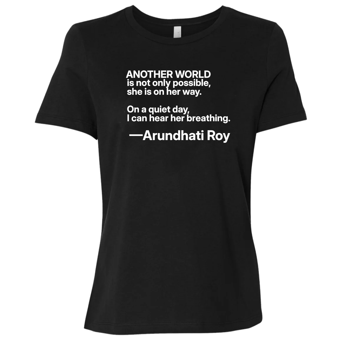 Basic Black T-Shirt with quote: “Another world is not only possible. On a quiet day, I can hear her breathing.” —Arundhati Roy Booker Prize-winning author of The God of Small Things, is a fearless voice for social justice, environmental protection, and human rights. Bella+Canvas 6400 #EUTC