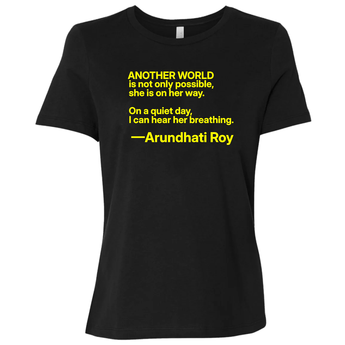 Basic Black T-Shirt with quote: “Another world is not only possible. On a quiet day, I can hear her breathing.” —Arundhati Roy Booker Prize-winning author of The God of Small Things, is a fearless voice for social justice, environmental protection, and human rights. Bella+Canvas 6400 #EUTC