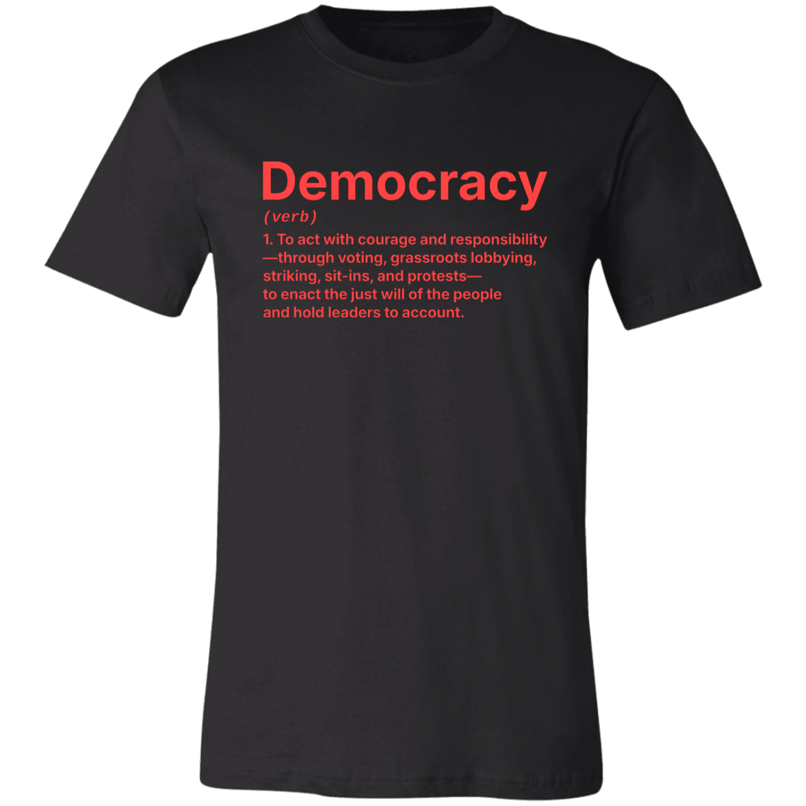 Basic Black T-Shirt with the definition for DEMOCRACY (verb)  1. To act with courage and responsibility —through voting, grassroots lobbying, striking, sit-ins, and protests — to enact the just will of the people and hold leaders to account. | Cotton Bella+Canvas 3001 #EUTC