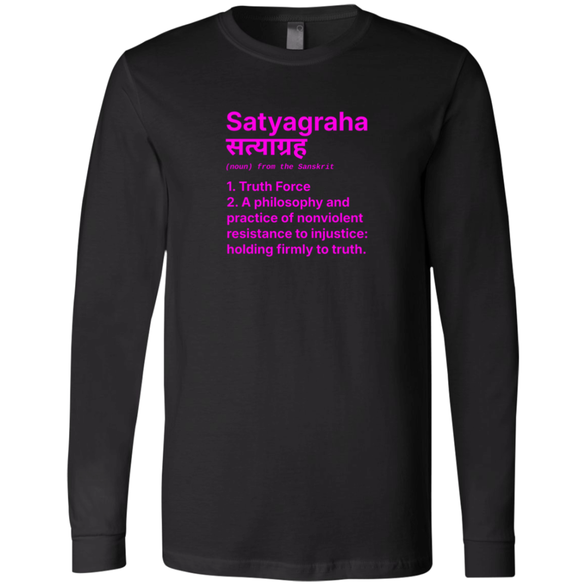 Black Long Sleeve Jersey: Definition: SATYAGRAHA(noun) from the Sanskrit 1. Truth Force2. A philosophy and practice of nonviolent resistance to injustice: holding firmly to truth. Holding firmly to truth, or truth force, is a particular form of nonviolent resistance. 

Perfect gift for the nonviolent protester in your life. Cotton Bella+Canvas 3501 #EUTC